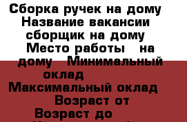 Сборка ручек на дому › Название вакансии ­ сборщик на дому › Место работы ­ на дому › Минимальный оклад ­ 25 000 › Максимальный оклад ­ 40 000 › Возраст от ­ 18 › Возраст до ­ 50 - Курганская обл., Курган г. Работа » Вакансии   . Курганская обл.,Курган г.